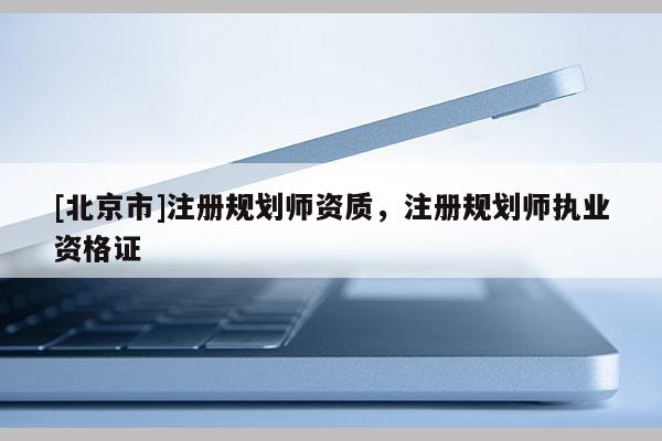 [北京市]注冊規劃師資質，注冊規劃師執業資格證