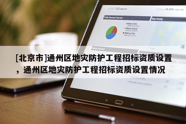 [北京市]通州區(qū)地災(zāi)防護(hù)工程招標(biāo)資質(zhì)設(shè)置，通州區(qū)地災(zāi)防護(hù)工程招標(biāo)資質(zhì)設(shè)置情況