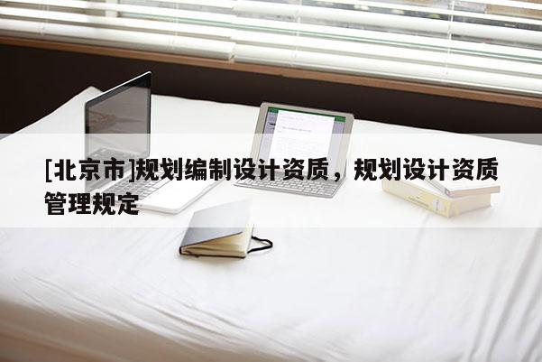 [北京市]規劃編制設計資質，規劃設計資質管理規定