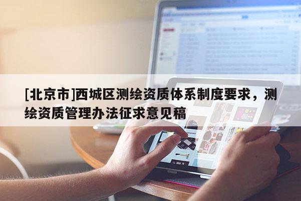 [北京市]西城區測繪資質體系制度要求，測繪資質管理辦法征求意見稿