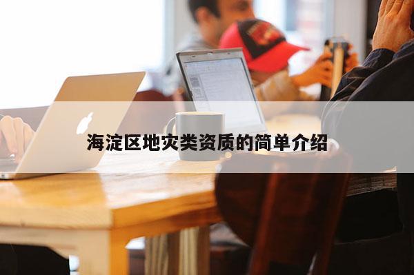 海淀區(qū)地災(zāi)類資質(zhì)的簡(jiǎn)單介紹