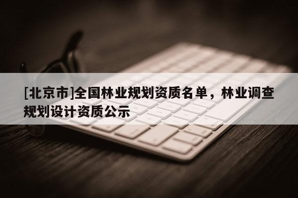 [北京市]全國林業規劃資質名單，林業調查規劃設計資質公示