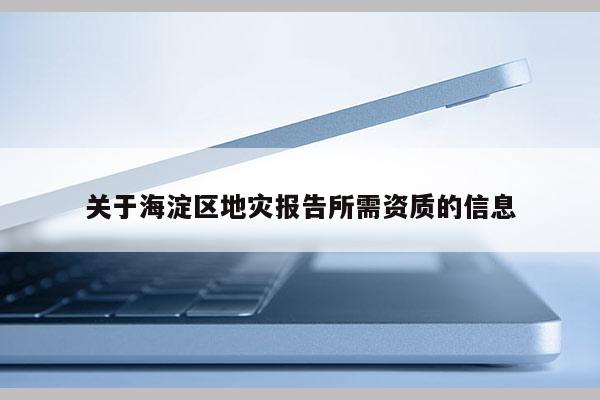 關于海淀區地災報告所需資質的信息