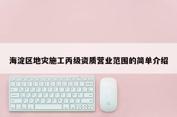 海淀區地災施工丙級資質營業范圍的簡單介紹