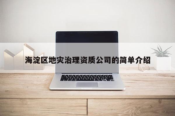 海淀區(qū)地災(zāi)治理資質(zhì)公司的簡單介紹