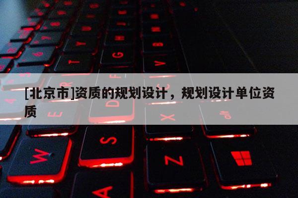 [北京市]資質的規劃設計，規劃設計單位資質