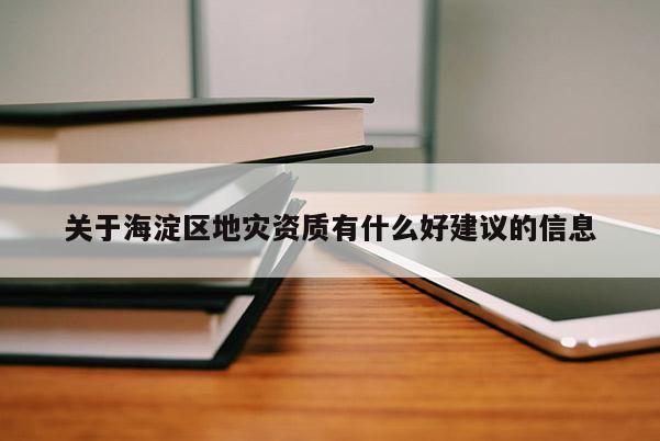 關(guān)于海淀區(qū)地災(zāi)資質(zhì)有什么好建議的信息