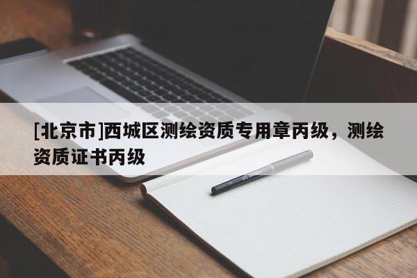 [北京市]西城區測繪資質專用章丙級，測繪資質證書丙級
