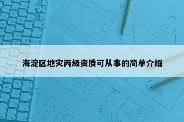 海淀區(qū)地災(zāi)丙級(jí)資質(zhì)可從事的簡(jiǎn)單介紹