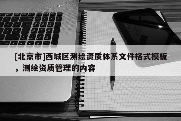 [北京市]西城區測繪資質體系文件格式模板，測繪資質管理的內容