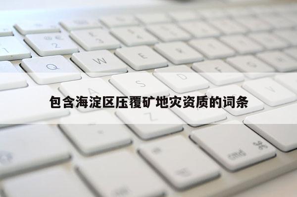 包含海淀區壓覆礦地災資質的詞條