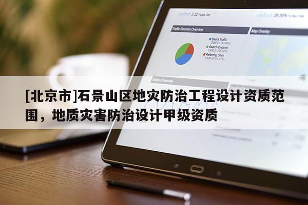 [北京市]石景山區地災防治工程設計資質范圍，地質災害防治設計甲級資質