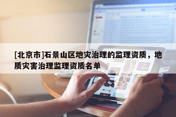 [北京市]石景山區地災治理的監理資質，地質災害治理監理資質名單