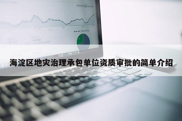 海淀區地災治理承包單位資質審批的簡單介紹