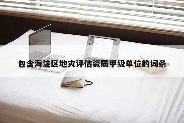 包含海淀區地災評估資質甲級單位的詞條
