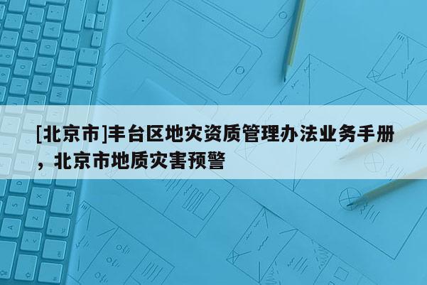 [北京市]豐臺區地災資質管理辦法業務手冊，北京市地質災害預警