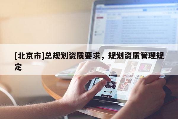 [北京市]總規劃資質要求，規劃資質管理規定