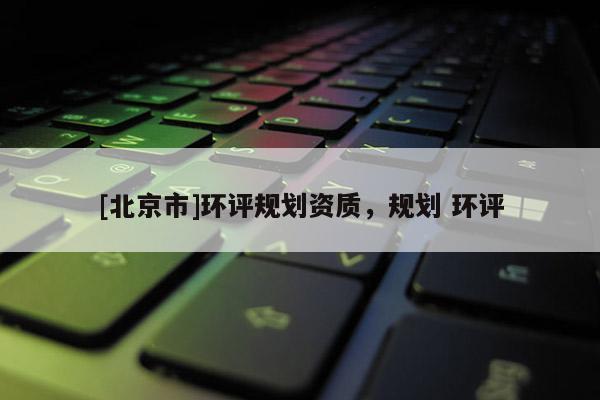 [北京市]環評規劃資質，規劃 環評