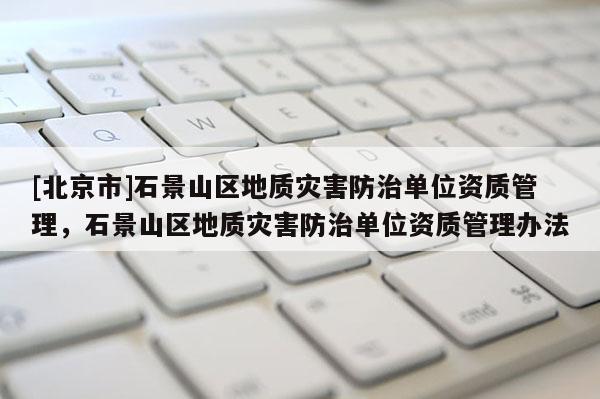 [北京市]石景山區地質災害防治單位資質管理，石景山區地質災害防治單位資質管理辦法