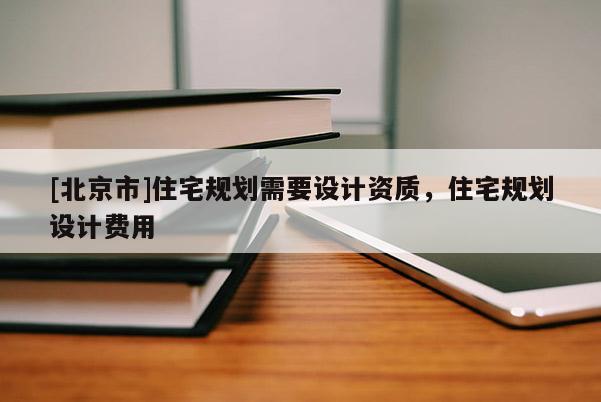 [北京市]住宅規劃需要設計資質，住宅規劃設計費用