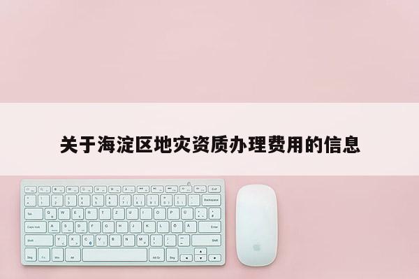 關于海淀區地災資質辦理費用的信息