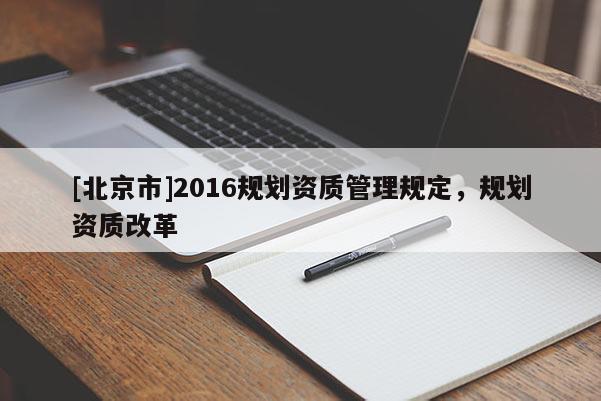 [北京市]2016規劃資質管理規定，規劃資質改革