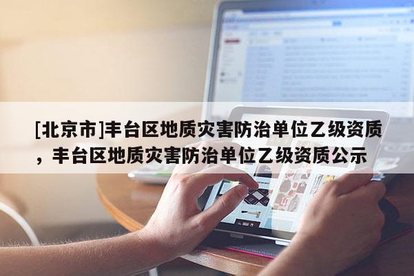 [北京市]豐臺區地質災害防治單位乙級資質，豐臺區地質災害防治單位乙級資質公示