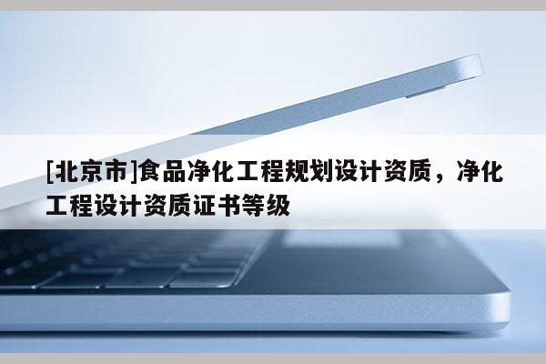 [北京市]食品凈化工程規劃設計資質，凈化工程設計資質證書等級