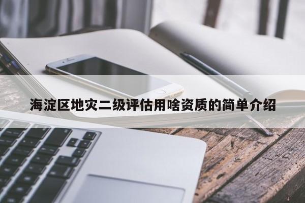 海淀區地災二級評估用啥資質的簡單介紹