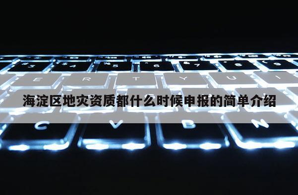 海淀區地災資質都什么時候申報的簡單介紹