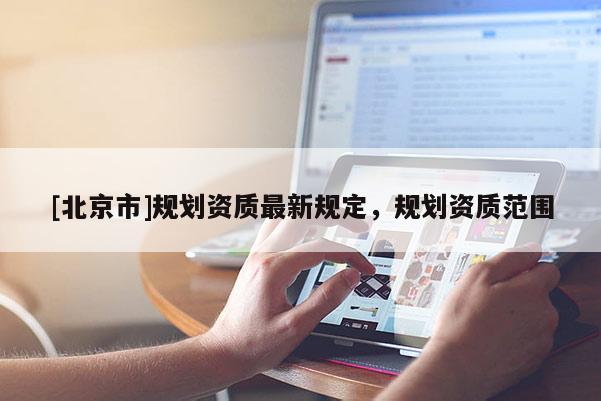 [北京市]規劃資質最新規定，規劃資質范圍