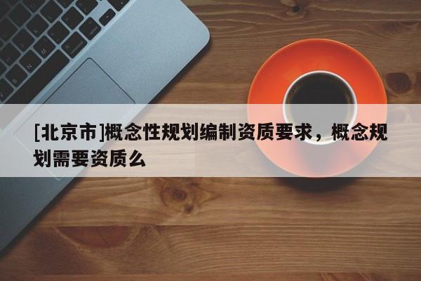 [北京市]概念性規劃編制資質要求，概念規劃需要資質么