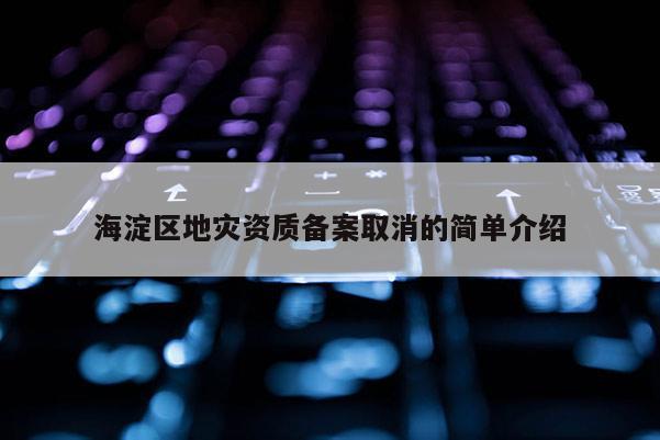 海淀區地災資質備案取消的簡單介紹