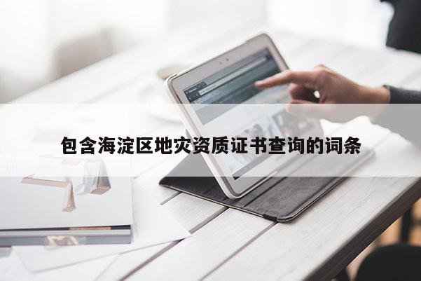 包含海淀區地災資質證書查詢的詞條
