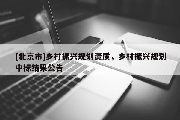 [北京市]鄉村振興規劃資質，鄉村振興規劃中標結果公告