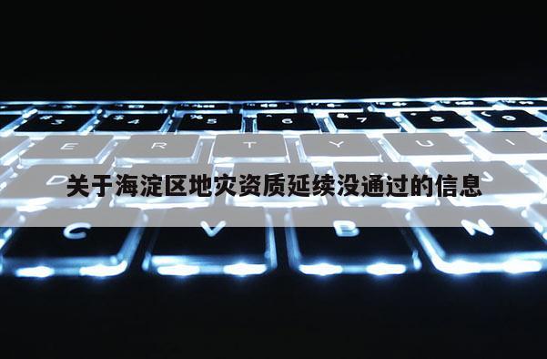 關于海淀區地災資質延續沒通過的信息