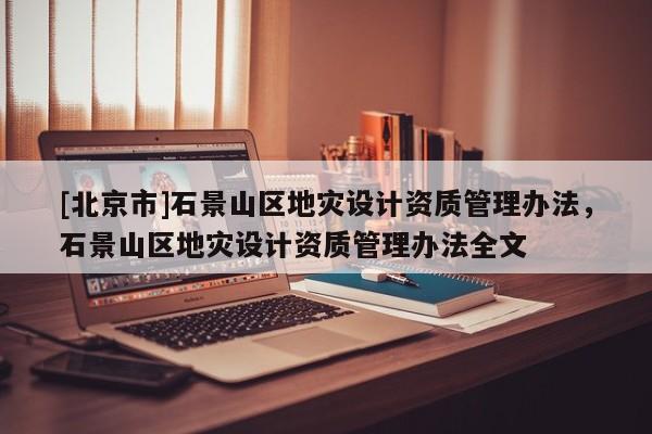 [北京市]石景山區地災設計資質管理辦法，石景山區地災設計資質管理辦法全文