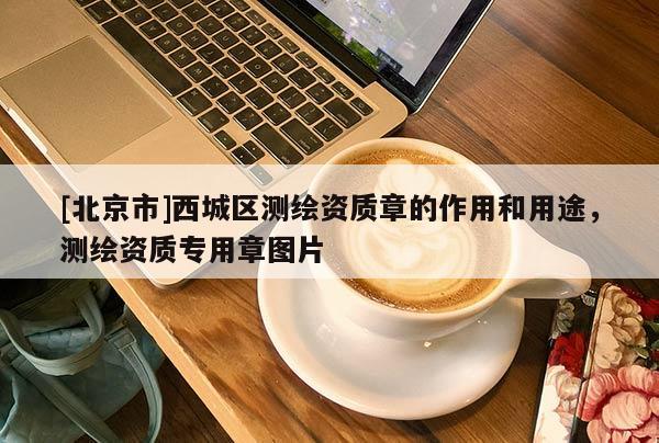[北京市]西城區測繪資質章的作用和用途，測繪資質專用章圖片