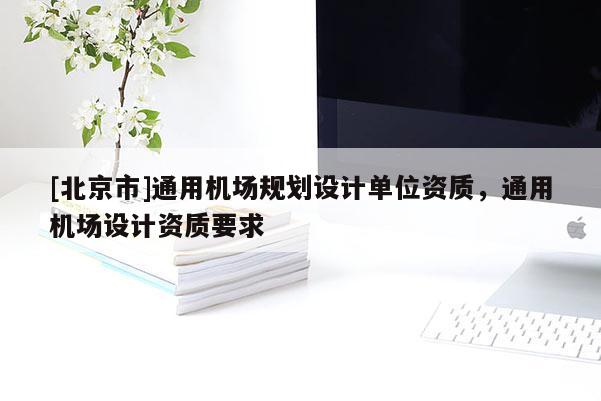 [北京市]通用機場規劃設計單位資質，通用機場設計資質要求