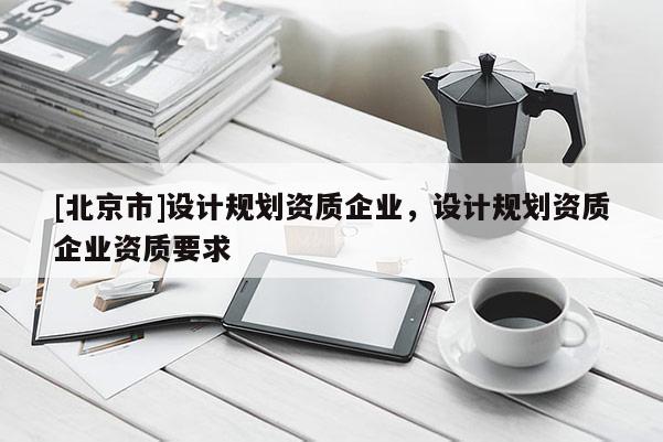 [北京市]設計規劃資質企業，設計規劃資質企業資質要求