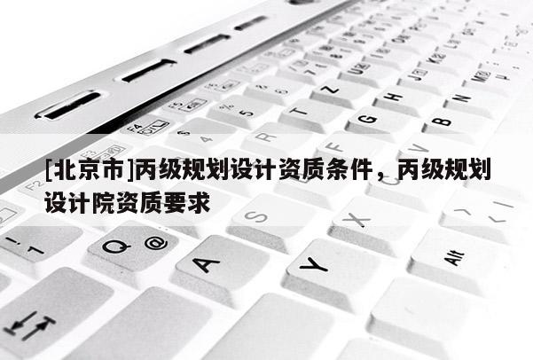 [北京市]丙級規劃設計資質條件，丙級規劃設計院資質要求