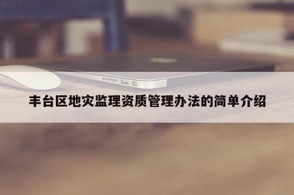 豐臺區地災監理資質管理辦法的簡單介紹