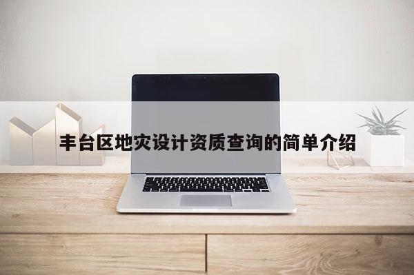 豐臺區地災設計資質查詢的簡單介紹