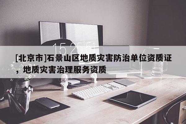 [北京市]石景山區地質災害防治單位資質證，地質災害治理服務資質