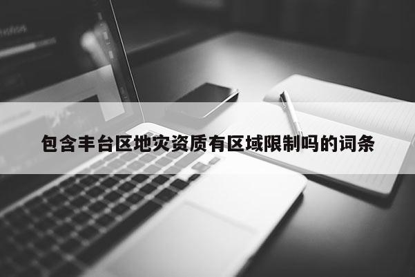 包含豐臺區地災資質有區域限制嗎的詞條