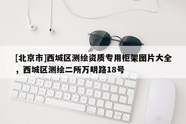 [北京市]西城區(qū)測繪資質(zhì)專用柜架圖片大全，西城區(qū)測繪二所萬明路18號