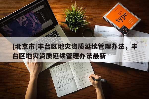 [北京市]豐臺區地災資質延續管理辦法，豐臺區地災資質延續管理辦法最新