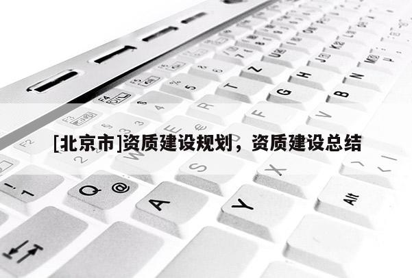 [北京市]資質建設規劃，資質建設總結