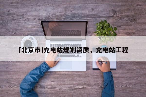 [北京市]充電站規劃資質，充電站工程