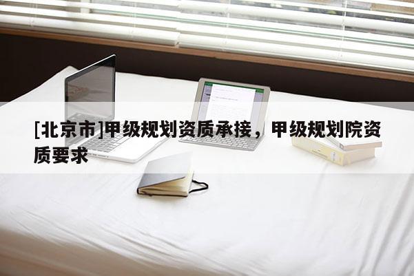 [北京市]甲級規劃資質承接，甲級規劃院資質要求